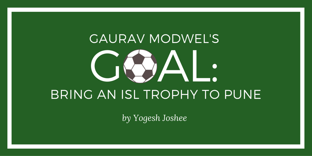 Gaurav Modwel's Goal- Bring an ISL trophy to Pune by Yogesh Joshee
